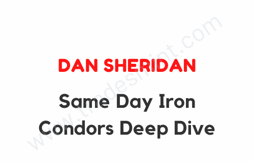 Dan Sheridan – Same Day Iron Condors Deep Dive